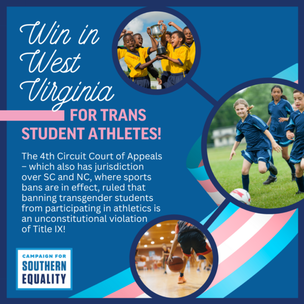 Win in West Virginia for trans student athletes The 4th Circuit Court of Appeals – which also has jurisdiction over SC and NC, where sports bans are in effect, ruled that banning transgender students from participating in athletics is an unconstitutional violation of Title IX!